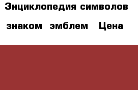 Энциклопедия символов, знаком, эмблем › Цена ­ 100 - Самарская обл., Сызрань г. Книги, музыка и видео » Книги, журналы   . Самарская обл.,Сызрань г.